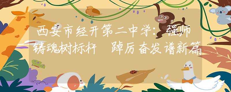 西安市經(jīng)開第二中學：強師鑄魂樹標桿 踔厲奮發(fā)譜新篇