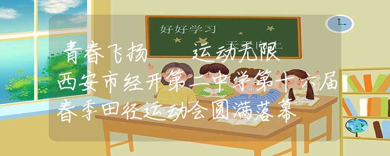 青春飛揚  運動無限  西安市經(jīng)開第二中學第十六屆春季田徑運動會圓滿落幕