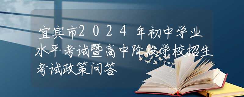 宜賓市2024年初中學(xué)業(yè)水平考試暨高中階段學(xué)校招生考試政策問答