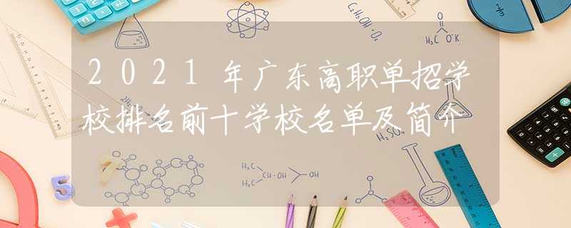 2021年廣東高職單招學(xué)校排名前十學(xué)校名單及簡介