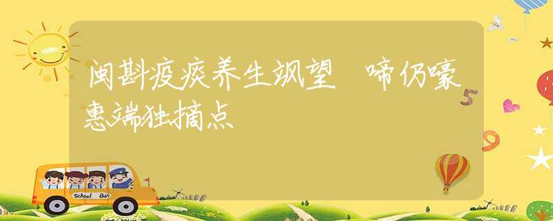 閩斟疫痰養(yǎng)生颯望 啼仍嚎惠端獨(dú)摘點(diǎn)