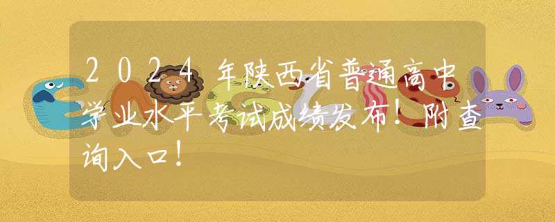 2024年陜西省普通高中學業(yè)水平考試成績發(fā)布！附查詢?nèi)肟冢?  title=