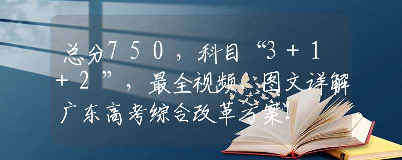 總分750，科目“3+1+2”，最全視頻、圖文詳解廣東高考綜合改革方案！