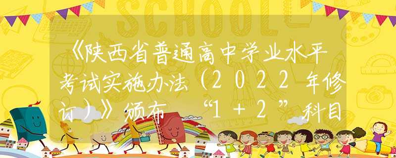 《陜西省普通高中學(xué)業(yè)水平考試實施辦法（2022年修訂）》頒布 “1+2”科目怎么考？