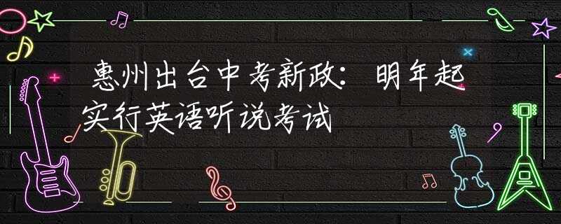惠州出臺中考新政：明年起實行英語聽說考試