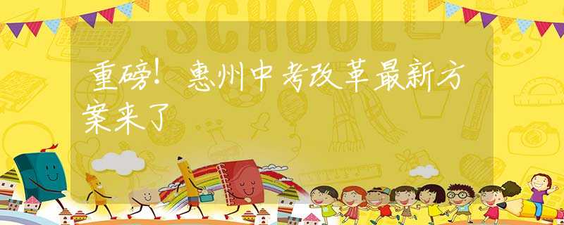 重磅！惠州中考改革最新方案來了