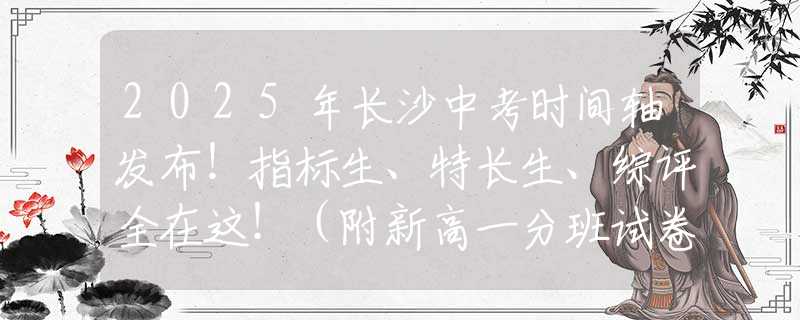 2025年長沙中考時(shí)間軸發(fā)布！指標(biāo)生、特長生、綜評全在這?。ǜ叫赂咭环职嘣嚲恚?  title=