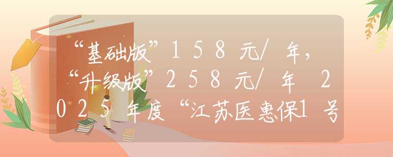 “基礎(chǔ)版”158元/年，“升級(jí)版”258元/年 2025年度“江蘇醫(yī)惠保1號(hào)”發(fā)布