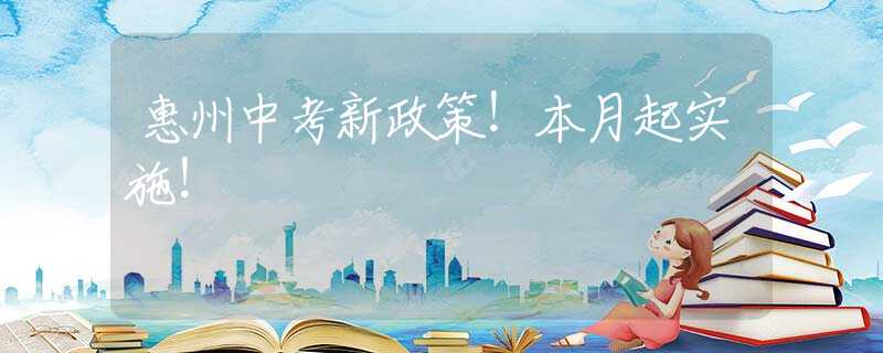 惠州中考新政策！本月起實施！