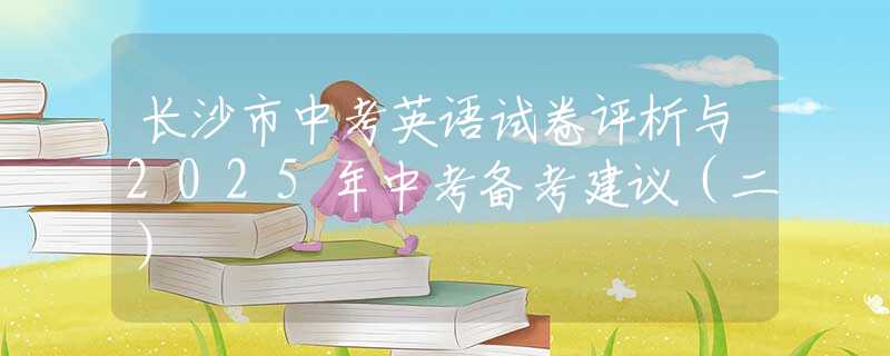 長(zhǎng)沙市中考英語(yǔ)試卷評(píng)析與2025年中考備考建議（二）