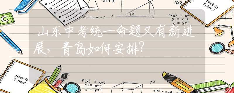 山東中考統(tǒng)一命題又有新進(jìn)展，青島如何安排？