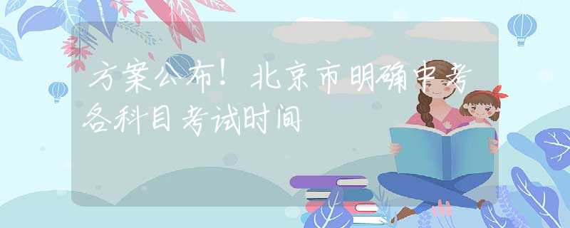 方案公布！北京市明確中考各科目考試時(shí)間