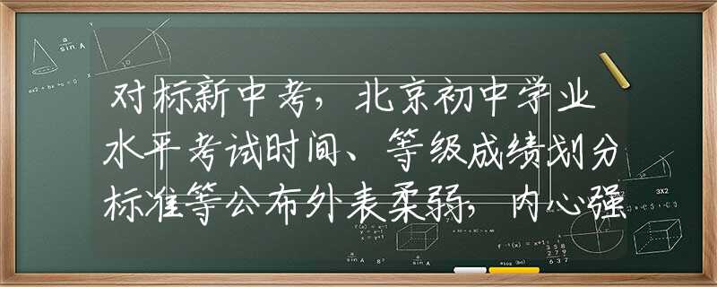 對(duì)標(biāo)新中考，北京初中學(xué)業(yè)水平考試時(shí)間、等級(jí)成績(jī)劃分標(biāo)準(zhǔn)等公布外表柔弱，內(nèi)心強(qiáng)大的3大星座，往往身居高位，運(yùn)籌帷幄