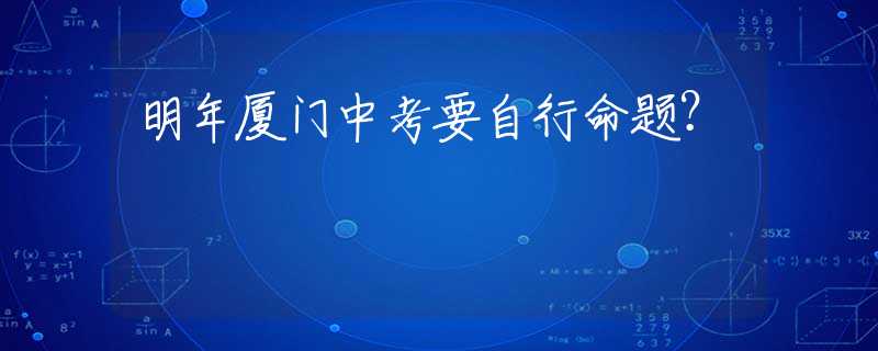 明年廈門中考要自行命題？