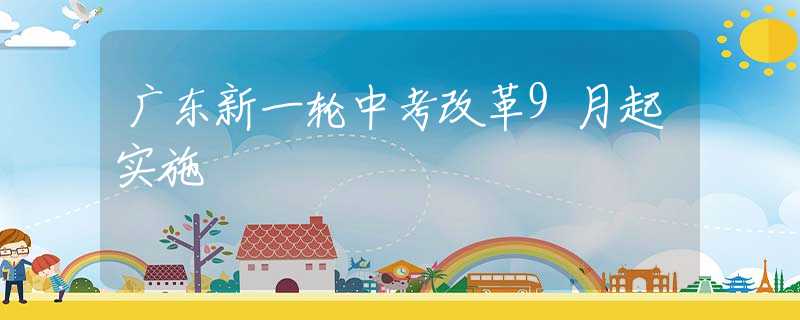 廣東新一輪中考改革9月起實(shí)施