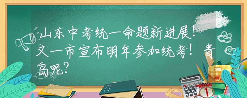 山東中考統(tǒng)一命題新進(jìn)展！又一市宣布明年參加統(tǒng)考！青島呢？