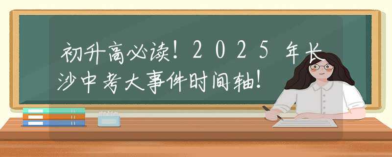 初升高必讀！2025年長(zhǎng)沙中考大事件時(shí)間軸！