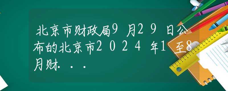 北京市財政局9月29日公布的北京市2024年1至8月財...