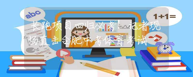長(zhǎng)跑項(xiàng)目回歸必考！記者現(xiàn)場(chǎng)直擊合肥中考體育考試→