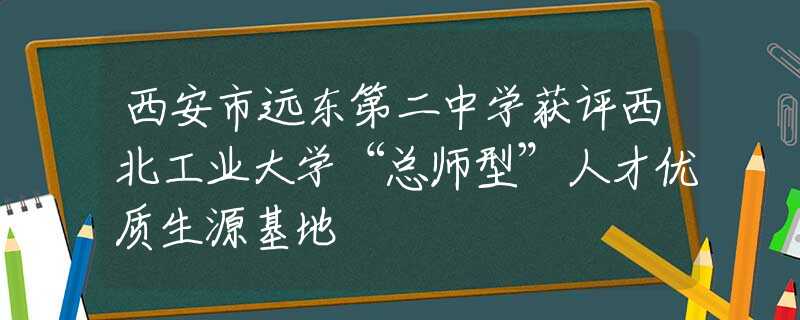 西安市遠東第二中學獲評西北工業(yè)大學“總師型”人才優(yōu)質(zhì)生源基地