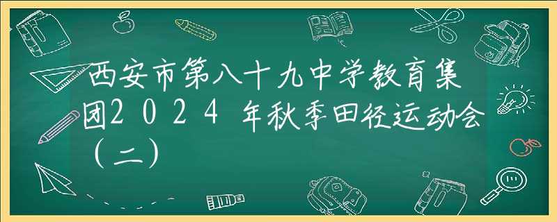 西安市第八十九中學(xué)教育集團(tuán)2024年秋季田徑運(yùn)動(dòng)會(huì)（二）