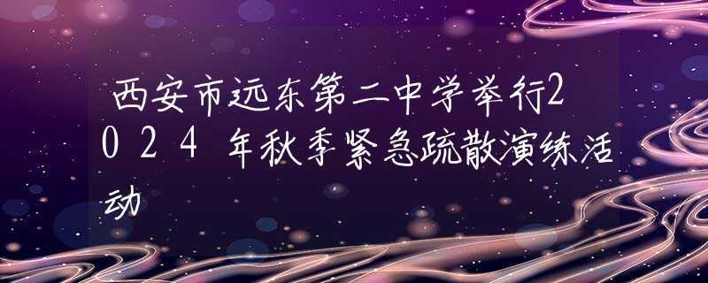 西安市遠(yuǎn)東第二中學(xué)舉行2024年秋季緊急疏散演練活動(dòng)