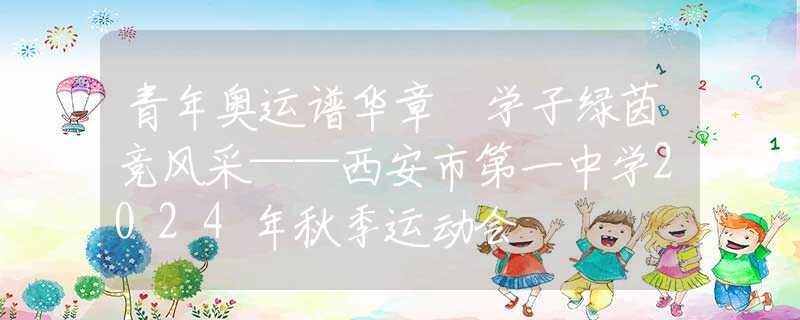 青年奧運譜華章 學(xué)子綠茵競風(fēng)采——西安市第一中學(xué)2024年秋季運動會
