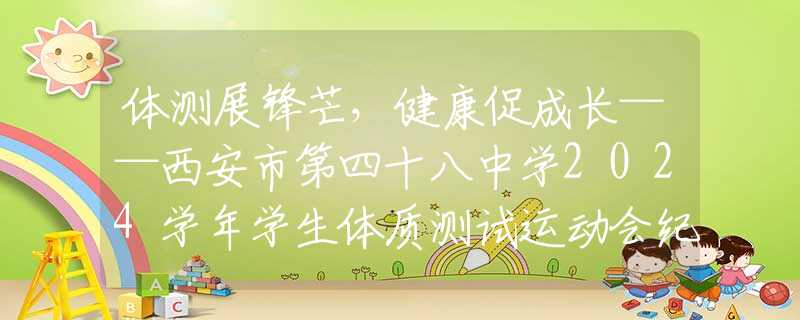 體測(cè)展鋒芒，健康促成長(zhǎng)——西安市第四十八中學(xué)2024學(xué)年學(xué)生體質(zhì)測(cè)試運(yùn)動(dòng)會(huì)紀(jì)實(shí)