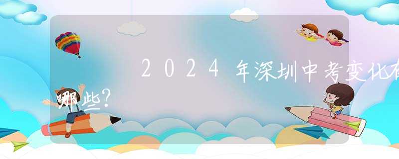 2024年深圳中考變化有哪些?