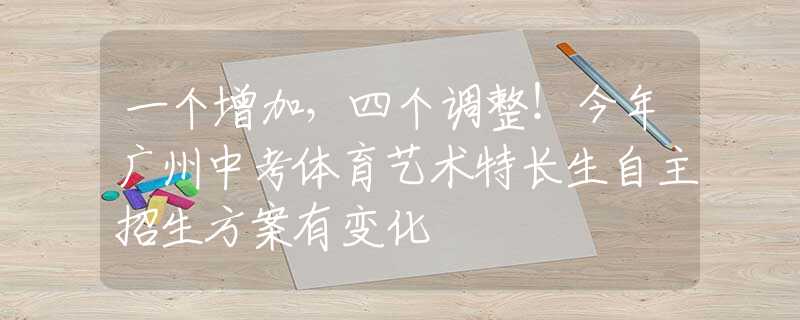 一個增加，四個調(diào)整！今年廣州中考體育藝術(shù)特長生自主招生方案有變化