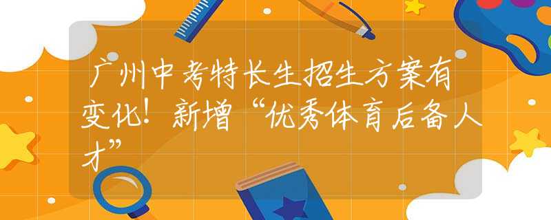 廣州中考特長(zhǎng)生招生方案有變化！新增“優(yōu)秀體育后備人才”