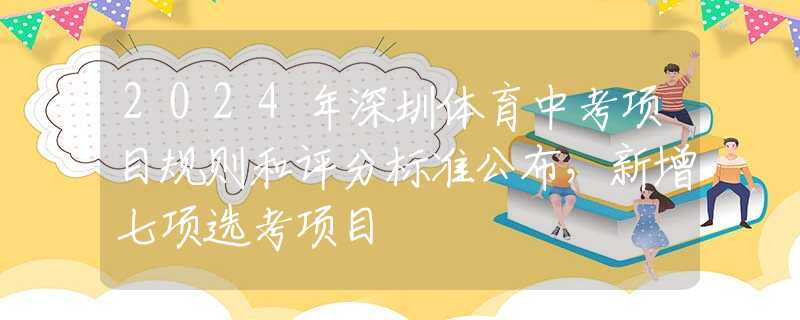 2024年深圳體育中考項目規(guī)則和評分標(biāo)準(zhǔn)公布，新增七項選考項目