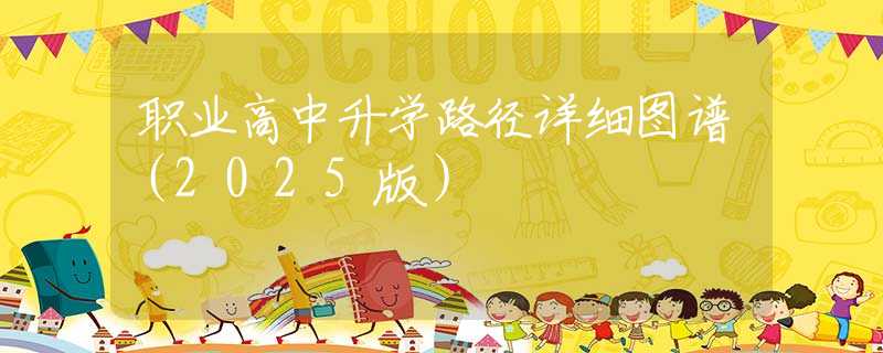 職業(yè)高中升學(xué)路徑詳細(xì)圖譜（2025版）
