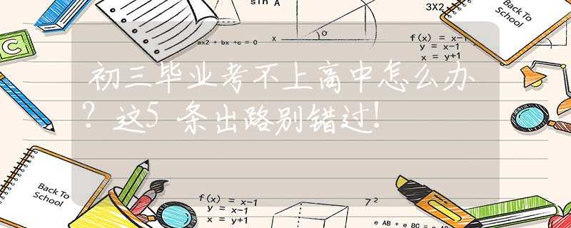 初三畢業(yè)考不上高中怎么辦？這5條出路別錯過！