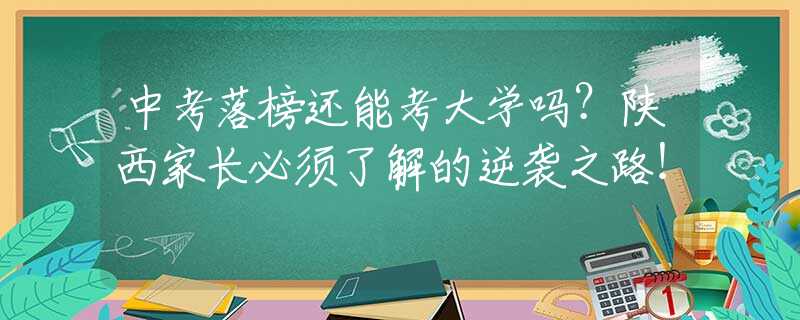 中考落榜還能考大學(xué)嗎？陜西家長必須了解的逆襲之路！