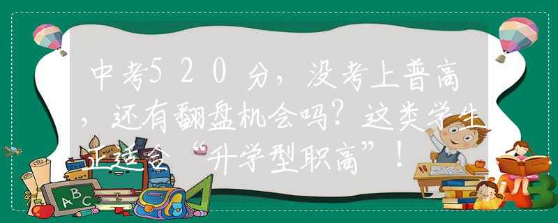 中考520分，沒考上普高，還有翻盤機會嗎？這類學(xué)生正適合“升學(xué)型職高”！