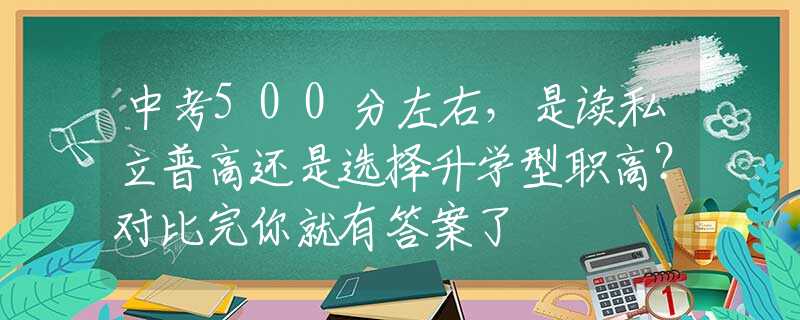 中考500分左右，是讀私立普高還是選擇升學(xué)型職高？對(duì)比完你就有答案了