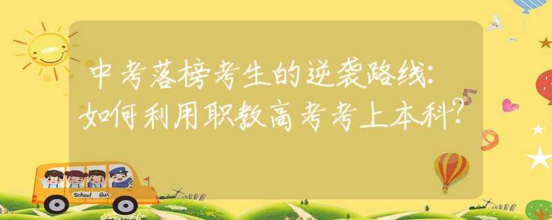 中考落榜考生的逆襲路線：如何利用職教高考考上本科？