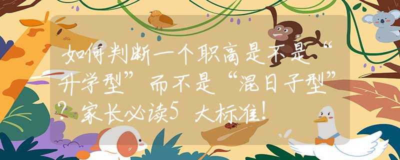 如何判斷一個(gè)職高是不是“升學(xué)型”而不是“混日子型”？家長(zhǎng)必讀5大標(biāo)準(zhǔn)！