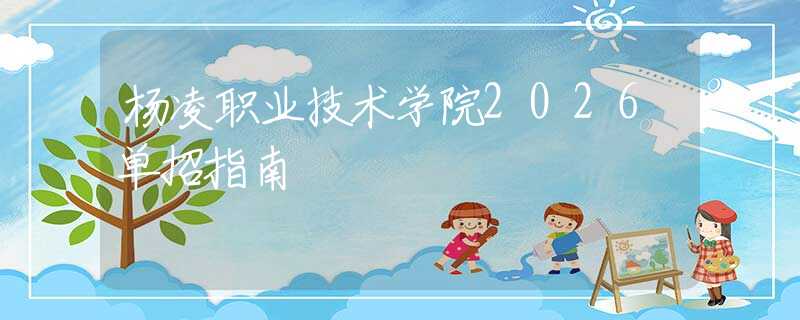 楊凌職業(yè)技術(shù)學(xué)院2026單招指南