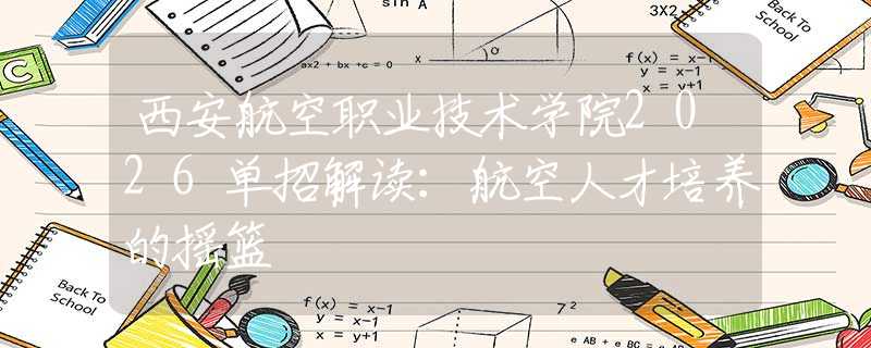 西安航空職業(yè)技術(shù)學(xué)院2026單招解讀：航空人才培養(yǎng)的搖籃