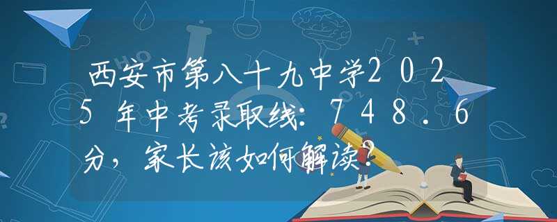 西安市第八十九中學(xué)2025年中考錄取線(xiàn)：748.6分，家長(zhǎng)該如何解讀？