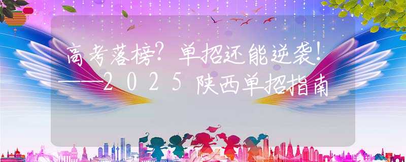 高考落榜？單招還能逆襲！——2025陜西單招指南