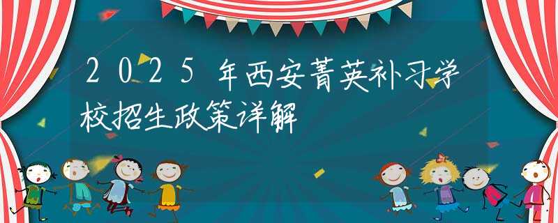 2025年西安菁英補習學校招生政策詳解