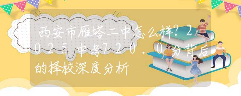 西安市雁塔二中怎么樣？2025中考720.0分背后的擇校深度分析