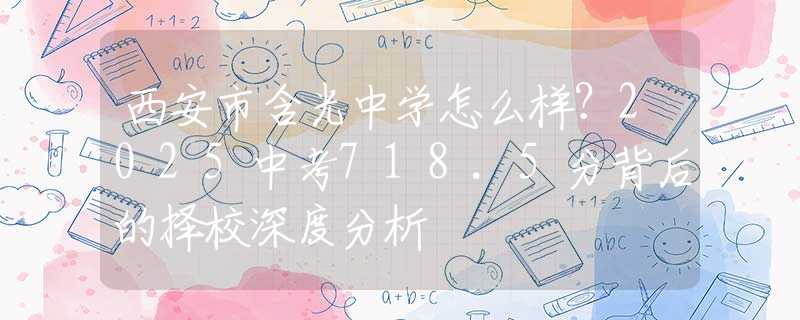 西安市含光中學怎么樣？2025中考718.5分背后的擇校深度分析