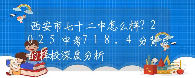 西安市七十二中怎么樣？2025中考718.4分背后的擇校深度分析