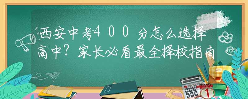 西安中考400分怎么選擇高中？家長必看最全擇校指南
