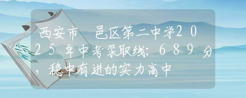 西安市鄠邑區(qū)第二中學(xué)2025年中考錄取線：689分，穩(wěn)中有進(jìn)的實力高中