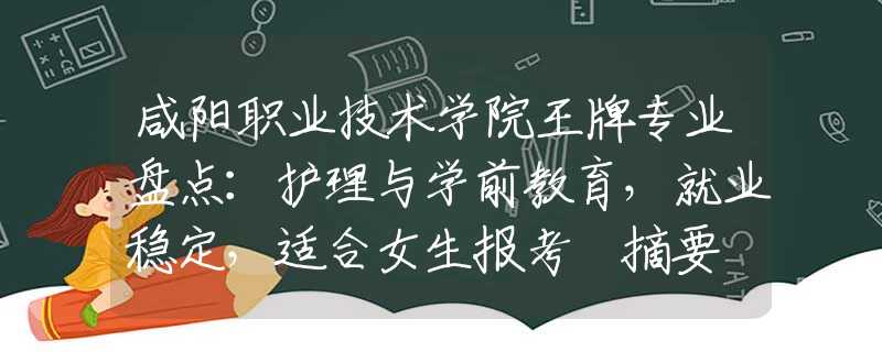 咸陽職業(yè)技術學院王牌專業(yè)盤點：護理與學前教育，就業(yè)穩(wěn)定，適合女生報考 摘要